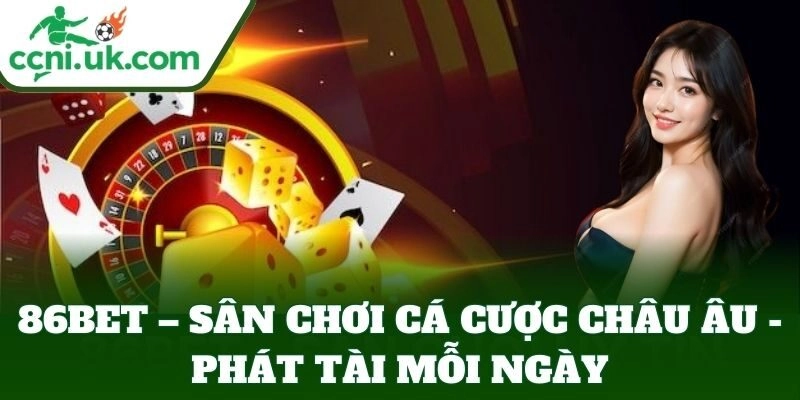 86BET – Sân Chơi Cá Cược Châu Âu - Phát Tài Mỗi Ngày 9 86BET – Sân Chơi Cá Cược Châu Âu – Phát Tài Mỗi Ngày